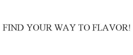 FIND YOUR WAY TO FLAVOR! trademark