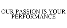 OUR PASSION IS YOUR PERFORMANCE trademark