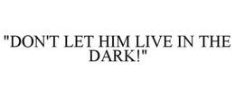 "DON'T LET HIM LIVE IN THE DARK!" trademark