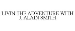 LIVIN THE ADVENTURE WITH J. ALAIN SMITH trademark