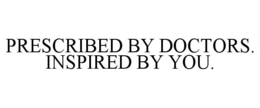 PRESCRIBED BY DOCTORS. INSPIRED BY YOU. trademark