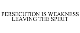 PERSECUTION IS WEAKNESS LEAVING THE SPIRIT trademark