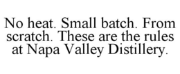 NO HEAT. SMALL BATCH. FROM SCRATCH. THESE ARE THE RULES AT NAPA VALLEY DISTILLERY. trademark