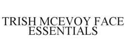 TRISH MCEVOY FACE ESSENTIALS trademark