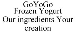 GOYOGO FROZEN YOGURT OUR INGREDIENTS YOUR CREATION trademark