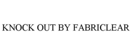 KNOCK OUT BY FABRICLEAR trademark