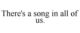 THERE'S A SONG IN ALL OF US. trademark