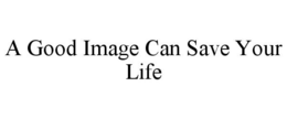 A GOOD IMAGE CAN SAVE YOUR LIFE trademark