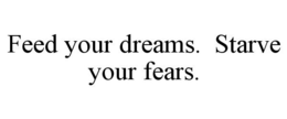 FEED YOUR DREAMS. STARVE YOUR FEARS. trademark