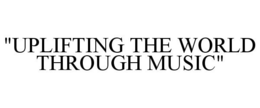 "UPLIFTING THE WORLD THROUGH MUSIC" trademark