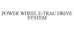 POWER WHEEL E-TRAC DRIVE SYSTEM trademark