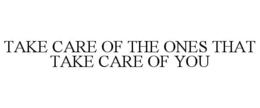 TAKE CARE OF THE ONES THAT TAKE CARE OF YOU trademark