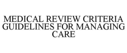 MEDICAL REVIEW CRITERIA GUIDELINES FOR MANAGING CARE trademark