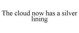 THE CLOUD NOW HAS A SILVER LINING trademark