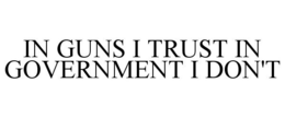IN GUNS I TRUST IN GOVERNMENT I DON'T trademark