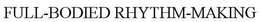 FULL-BODIED RHYTHM-MAKING trademark