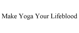 MAKE YOGA YOUR LIFEBLOOD trademark