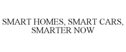 SMART HOMES, SMART CARS, SMARTER NOW trademark