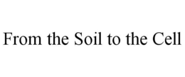 FROM THE SOIL TO THE CELL trademark