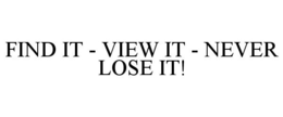 FIND IT - VIEW IT - NEVER LOSE IT! trademark