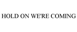 HOLD ON WE'RE COMING trademark
