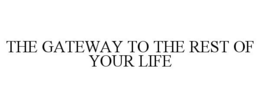 THE GATEWAY TO THE REST OF YOUR LIFE trademark