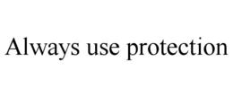 ALWAYS USE PROTECTION trademark