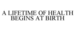 A LIFETIME OF HEALTH BEGINS AT BIRTH trademark