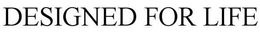 DESIGNED FOR LIFE trademark