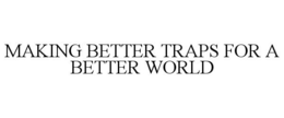 MAKING BETTER TRAPS FOR A BETTER WORLD trademark