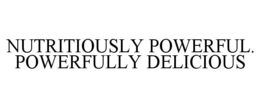 NUTRITIOUSLY POWERFUL. POWERFULLY DELICIOUS trademark