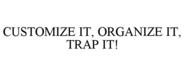 CUSTOMIZE IT, ORGANIZE IT, TRAP IT! trademark