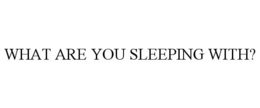 WHAT ARE YOU SLEEPING WITH? trademark