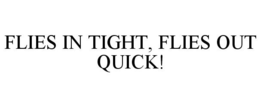 FLIES IN TIGHT, FLIES OUT QUICK! trademark