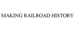 MAKING RAILROAD HISTORY trademark