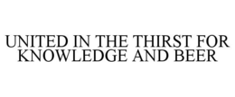 UNITED IN THE THIRST FOR KNOWLEDGE AND BEER trademark