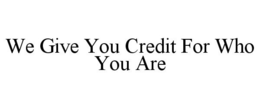 WE GIVE YOU CREDIT FOR WHO YOU ARE trademark