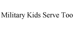 MILITARY KIDS SERVE TOO trademark