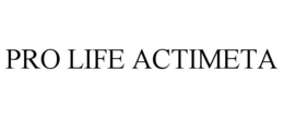 PRO LIFE ACTIMETA trademark