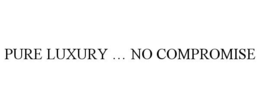 PURE LUXURY ... NO COMPROMISE trademark