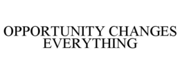 OPPORTUNITY CHANGES EVERYTHING trademark
