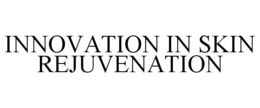 INNOVATION IN SKIN REJUVENATION trademark