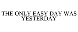 THE ONLY EASY DAY WAS YESTERDAY trademark