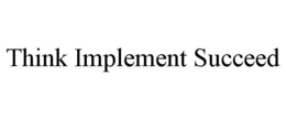 THINK IMPLEMENT SUCCEED trademark