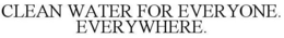 CLEAN WATER FOR EVERYONE. EVERYWHERE. trademark
