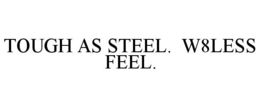 TOUGH AS STEEL. W8LESS FEEL. trademark