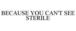 BECAUSE YOU CAN'T SEE STERILE trademark