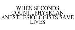 WHEN SECONDS COUNT...PHYSICIAN ANESTHESIOLOGISTS SAVE LIVES trademark