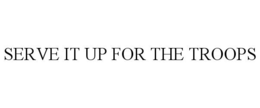 SERVE IT UP FOR THE TROOPS trademark