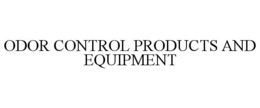 ODOR CONTROL PRODUCTS AND EQUIPMENT trademark